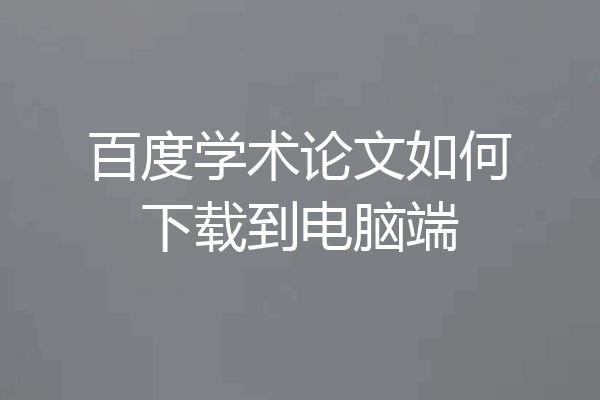 百度学术论文如何下载到电脑端