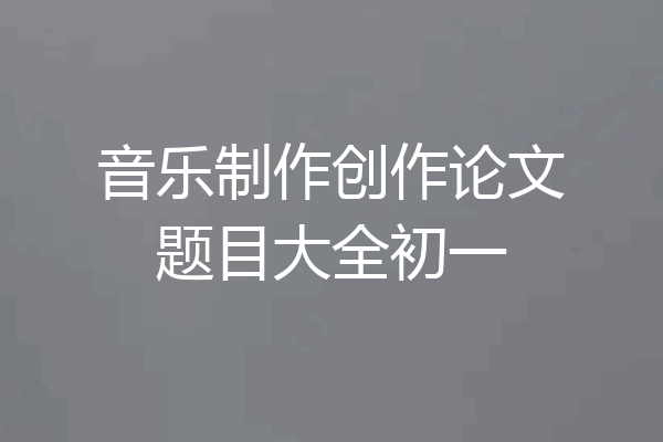 音乐制作创作论文题目大全初一