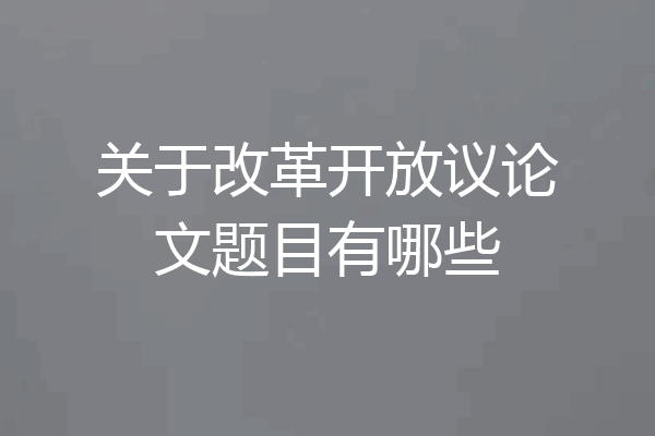 关于改革开放议论文题目有哪些