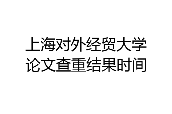 上海对外经贸大学论文查重结果时间