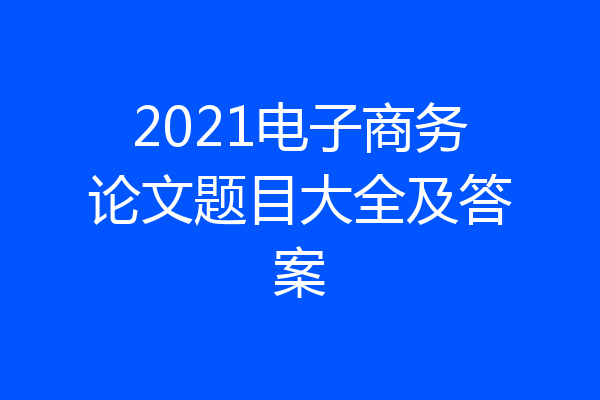 2021电子商务论文题目大全及答案