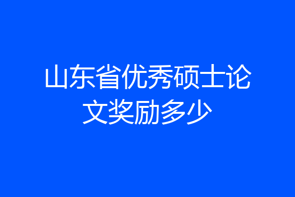 山东省优秀硕士论文奖励多少
