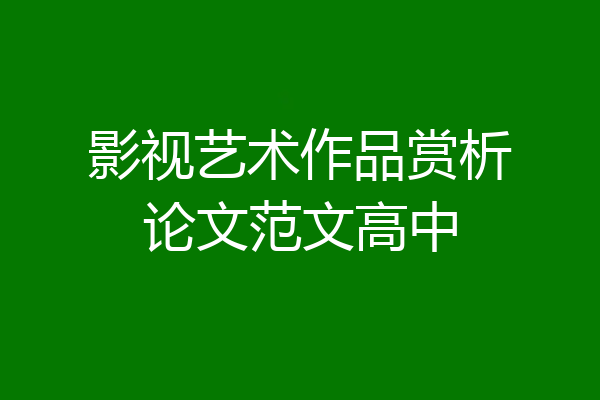 影视艺术作品赏析论文范文高中