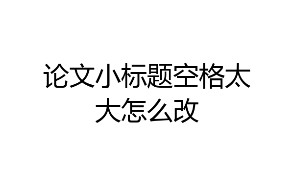 论文小标题空格太大怎么改
