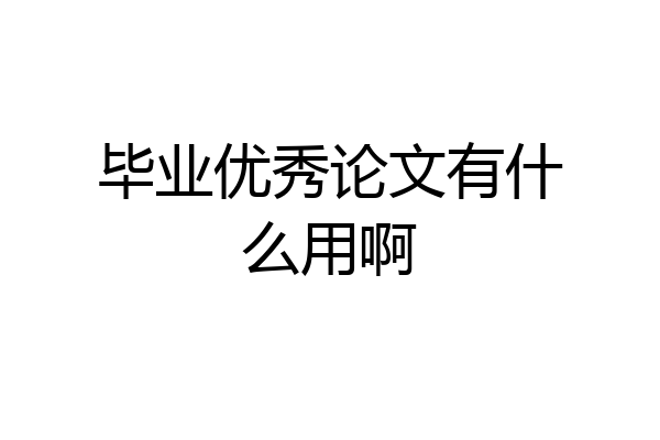 毕业优秀论文有什么用啊