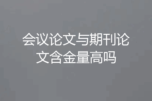 会议论文与期刊论文含金量高吗