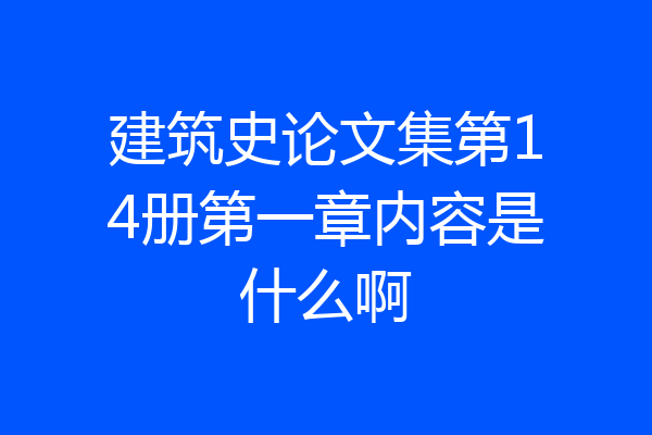 建筑史论文集第14册第一章内容是什么啊