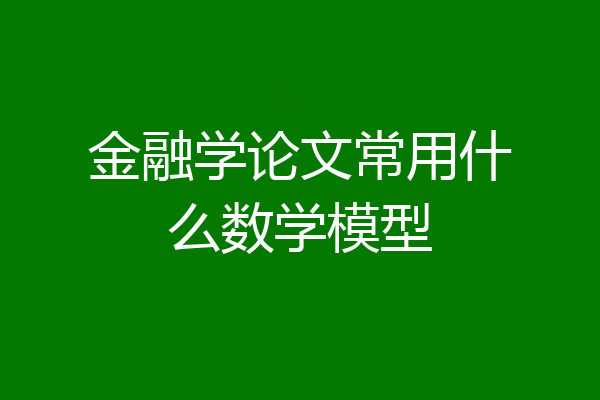 金融学论文常用什么数学模型