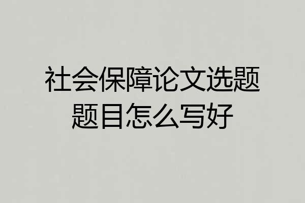社会保障论文选题题目怎么写好
