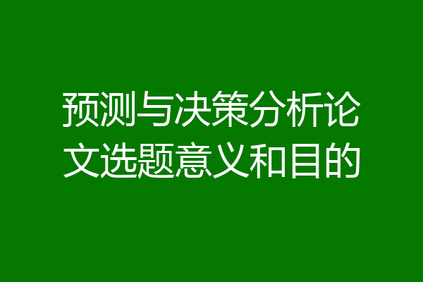 预测与决策分析论文选题意义和目的