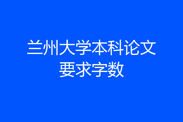 兰州大学本科论文要求字数