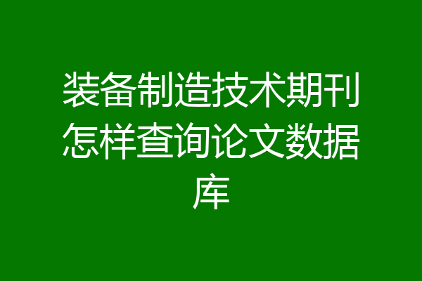 装备制造技术期刊怎样查询论文数据库