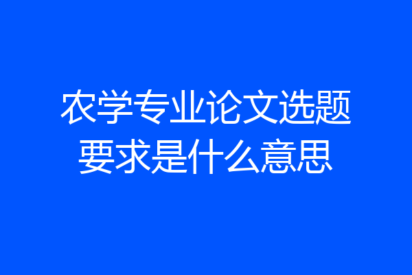 农学专业论文选题要求是什么意思