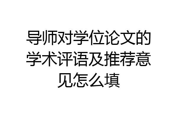 导师对学位论文的学术评语及推荐意见怎么填