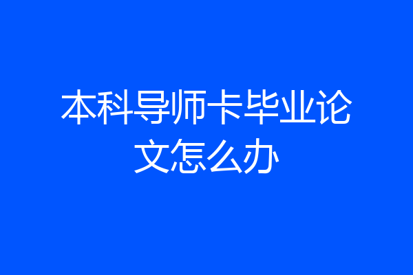 本科导师卡毕业论文怎么办