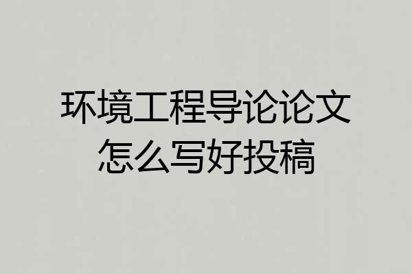 环境工程导论论文怎么写好投稿