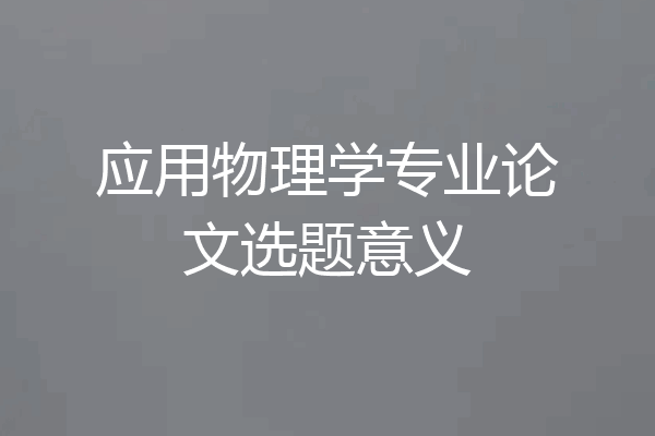 应用物理学专业论文选题意义