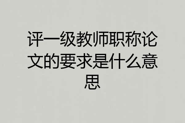 评一级教师职称论文的要求是什么意思