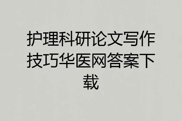 护理科研论文写作技巧华医网答案下载