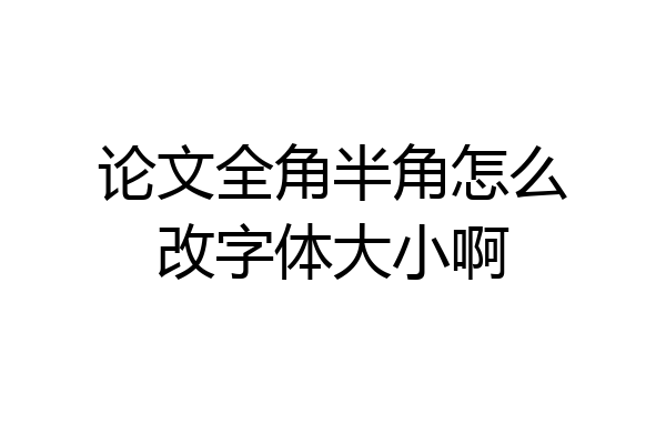 论文全角半角怎么改字体大小啊