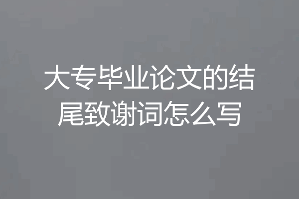 大专毕业论文的结尾致谢词怎么写
