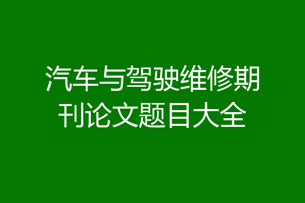 汽车与驾驶维修期刊论文题目大全