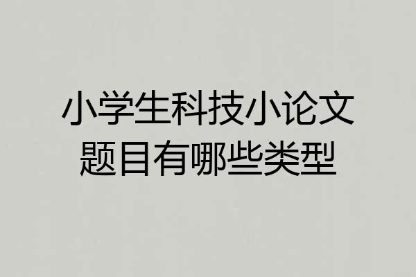 小学生科技小论文题目有哪些类型
