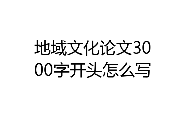 地域文化论文3000字开头怎么写