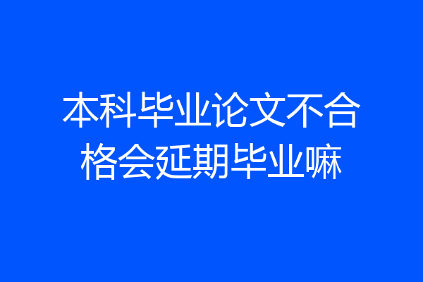 本科毕业论文不合格会延期毕业嘛