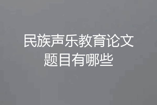 民族声乐教育论文题目有哪些