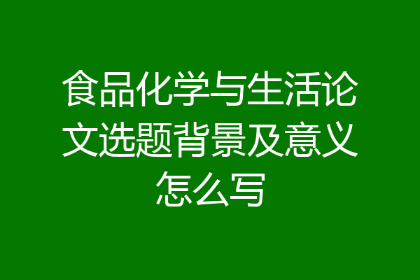 食品化学与生活论文选题背景及意义怎么写