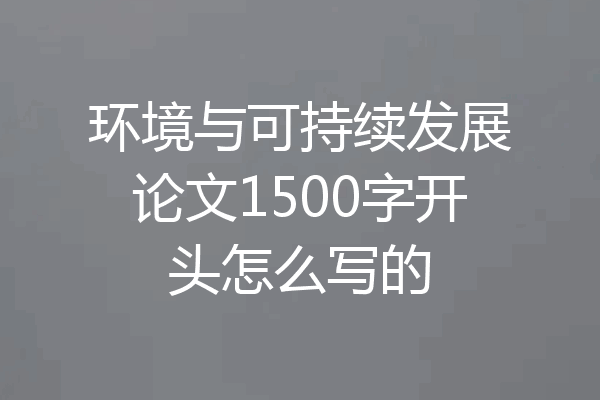 环境与可持续发展论文1500字开头怎么写的