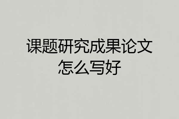 课题研究成果论文怎么写好
