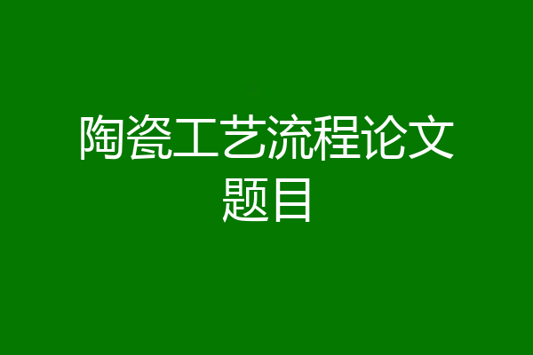 陶瓷工艺流程论文题目