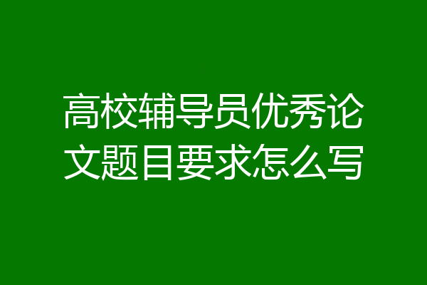 高校辅导员优秀论文题目要求怎么写