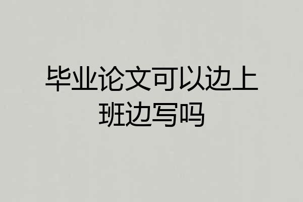 毕业论文可以边上班边写吗
