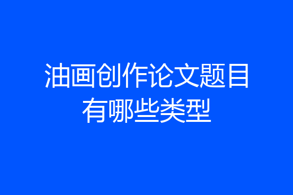 油画创作论文题目有哪些类型