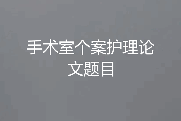 手术室个案护理论文题目
