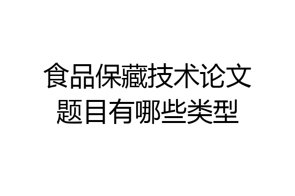 食品保藏技术论文题目有哪些类型