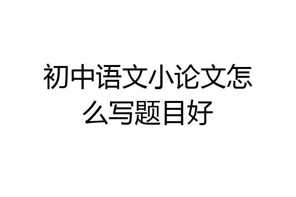 初中语文小论文怎么写题目好