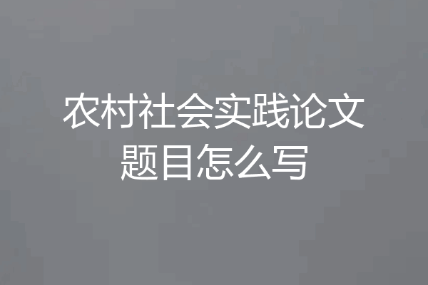 农村社会实践论文题目怎么写