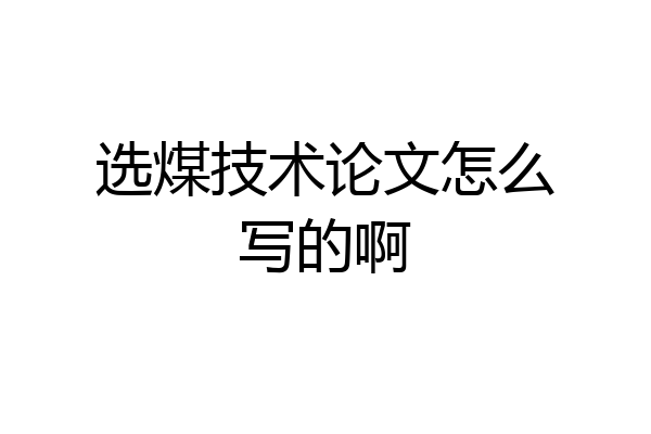选煤技术论文怎么写的啊