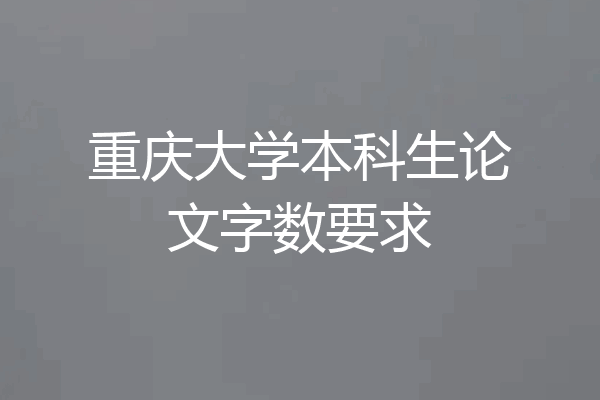 重庆大学本科生论文字数要求