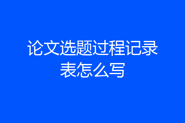 论文选题过程记录表怎么写