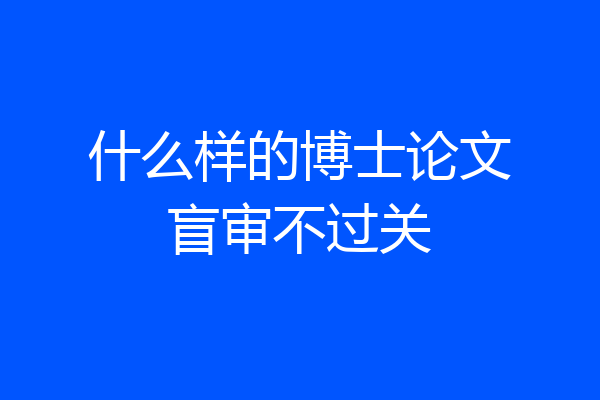 什么样的博士论文盲审不过关