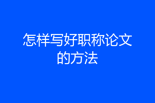 怎样写好职称论文的方法
