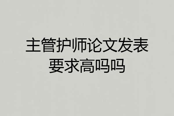 主管护师论文发表要求高吗吗