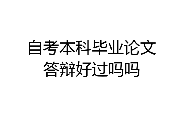 自考本科毕业论文答辩好过吗吗