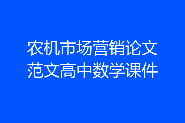 农机市场营销论文范文高中数学课件