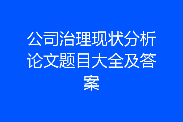 公司治理现状分析论文题目大全及答案